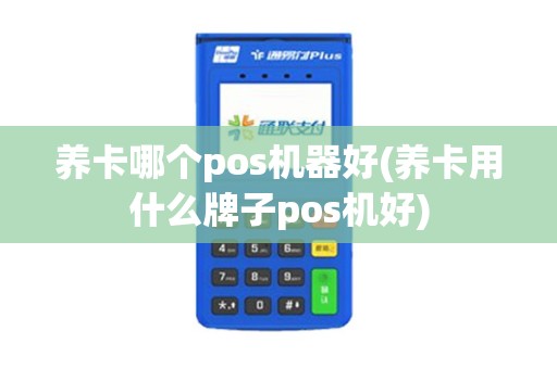 养卡哪个pos机器好(养卡用什么牌子pos机好)
