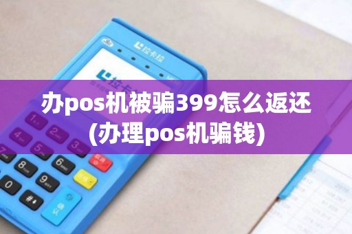 办pos机被骗399怎么返还(办理pos机骗钱)