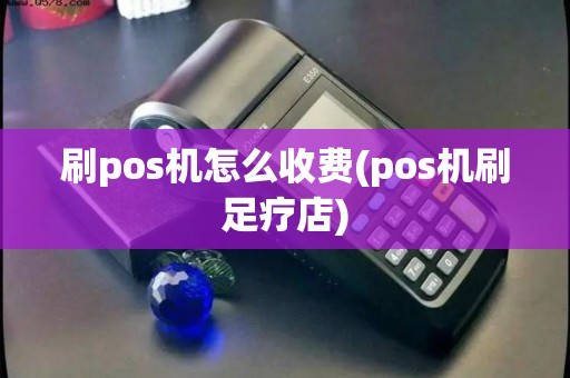 刷pos机怎么收费(pos机刷足疗店)