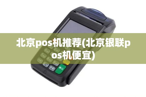 北京pos机推荐(北京银联pos机便宜)