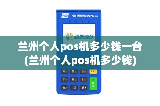 兰州个人pos机多少钱一台(兰州个人pos机多少钱)