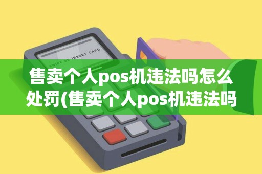 售卖个人pos机违法吗怎么处罚(售卖个人pos机违法吗)