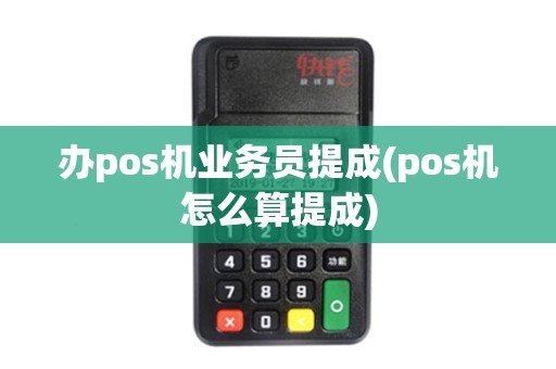 办pos机业务员提成(pos机怎么算提成)