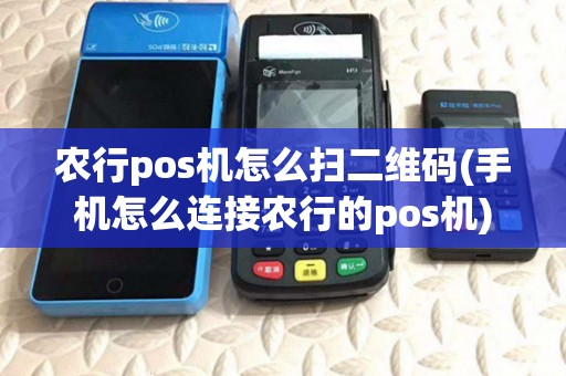 农行pos机怎么扫二维码(手机怎么连接农行的pos机)