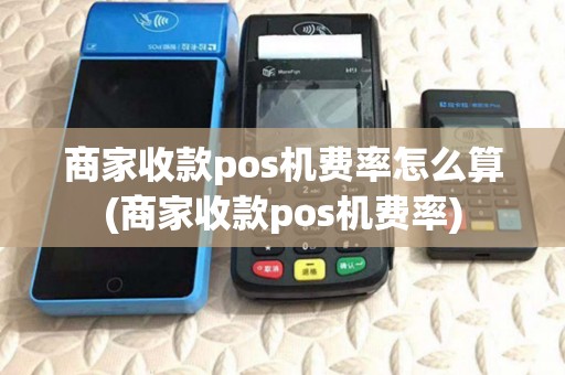 商家收款pos机费率怎么算(商家收款pos机费率)