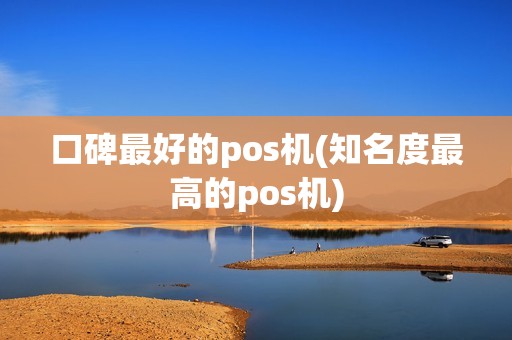口碑最好的pos机(知名度最高的pos机)