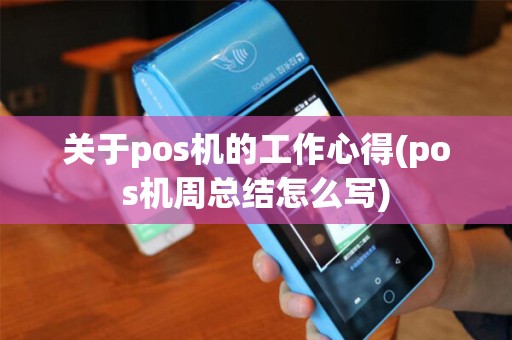 关于pos机的工作心得(pos机周总结怎么写)