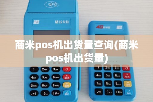 商米pos机出货量查询(商米pos机出货量)