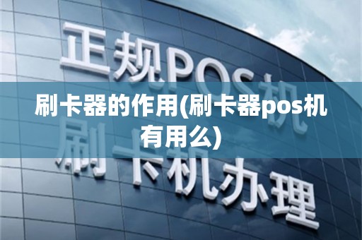 刷卡器的作用(刷卡器pos机有用么)