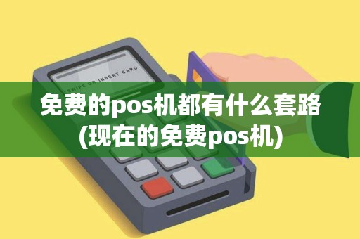 免费的pos机都有什么套路(现在的免费pos机)