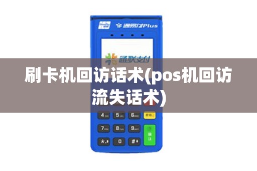 刷卡机回访话术(pos机回访流失话术)