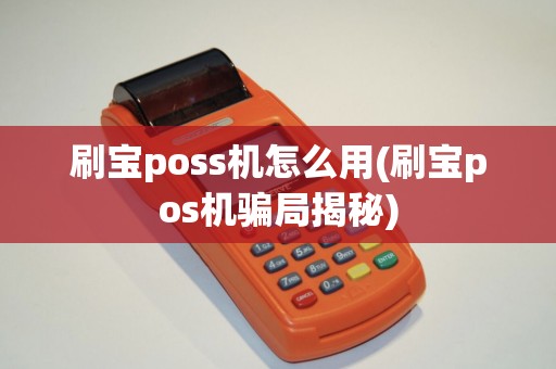 刷宝poss机怎么用(刷宝pos机骗局揭秘)