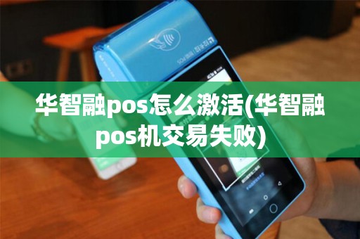 华智融pos怎么激活(华智融pos机交易失败)
