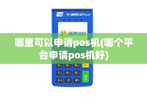哪里可以申请pos机(哪个平台申请pos机好)