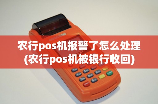 农行pos机报警了怎么处理(农行pos机被银行收回)