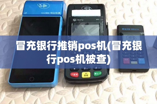 冒充银行推销pos机(冒充银行pos机被查)