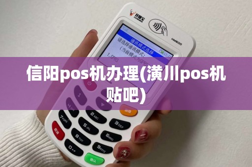 信阳pos机办理(潢川pos机贴吧)