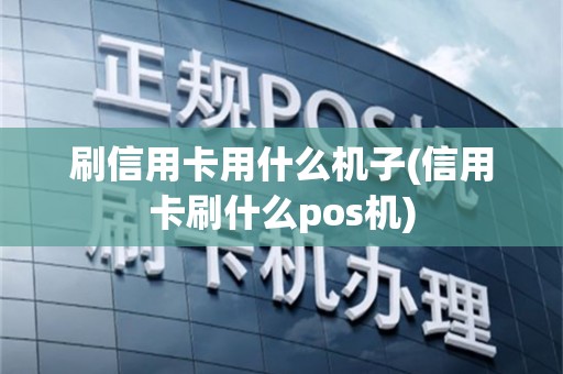刷信用卡用什么机子(信用卡刷什么pos机)