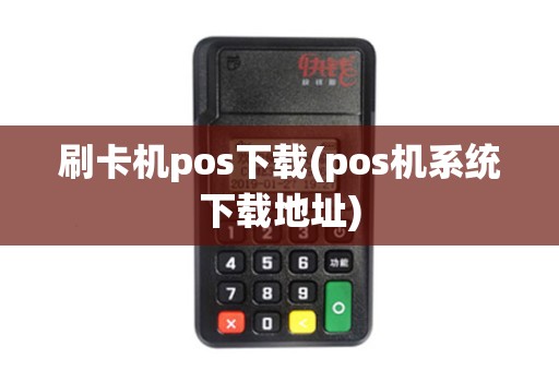 刷卡机pos下载(pos机系统下载地址)