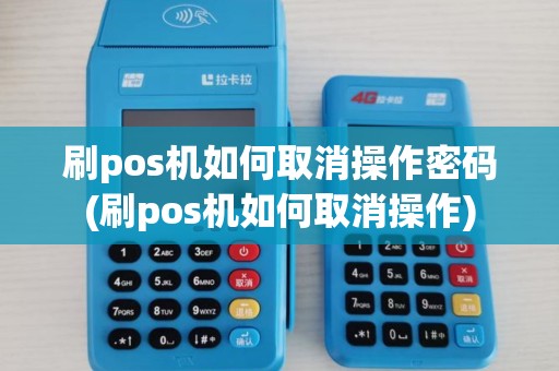 刷pos机如何取消操作密码(刷pos机如何取消操作)