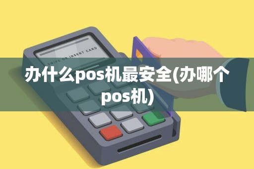 办什么pos机最安全(办哪个pos机)