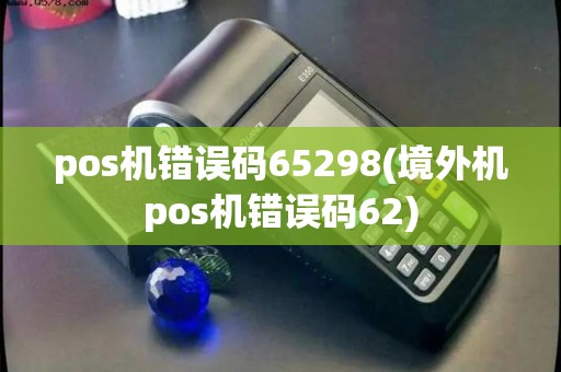 pos机错误码65298(境外机pos机错误码62)