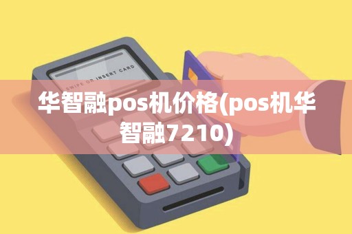 华智融pos机价格(pos机华智融7210)