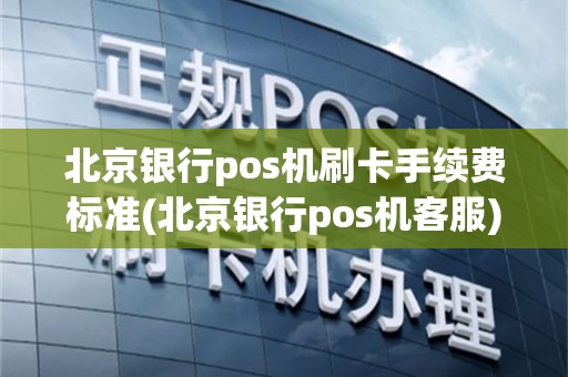 北京银行pos机刷卡手续费标准(北京银行pos机客服)