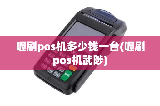 喔刷pos机多少钱一台(喔刷pos机武陟)