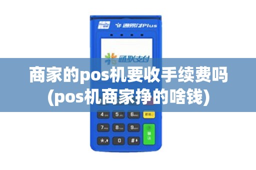 商家的pos机要收手续费吗(pos机商家挣的啥钱)