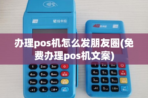 办理pos机怎么发朋友圈(免费办理pos机文案)