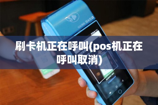 刷卡机正在呼叫(pos机正在呼叫取消)