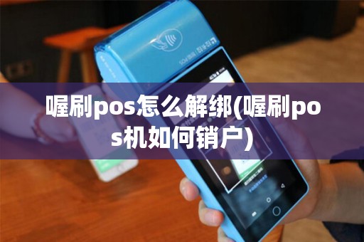 喔刷pos怎么解绑(喔刷pos机如何销户)