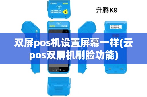 双屏pos机设置屏幕一样(云pos双屏机刷脸功能)