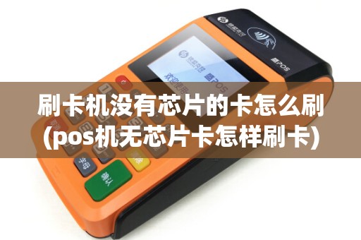 刷卡机没有芯片的卡怎么刷(pos机无芯片卡怎样刷卡)