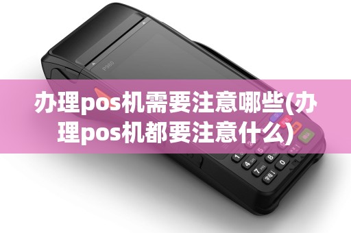 办理pos机需要注意哪些(办理pos机都要注意什么)