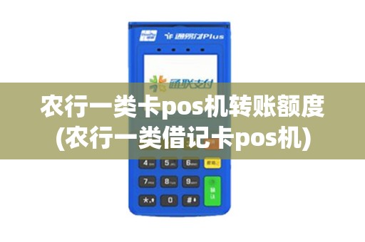 农行一类卡pos机转账额度(农行一类借记卡pos机)