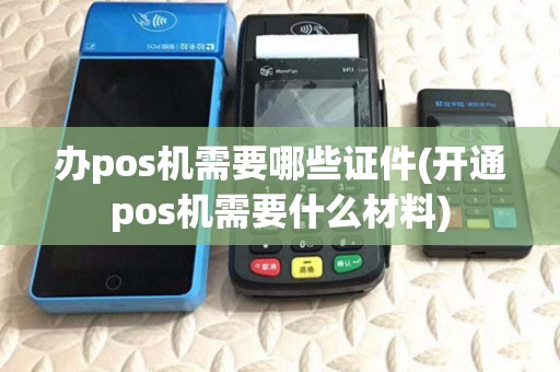 办pos机需要哪些证件(开通pos机需要什么材料)