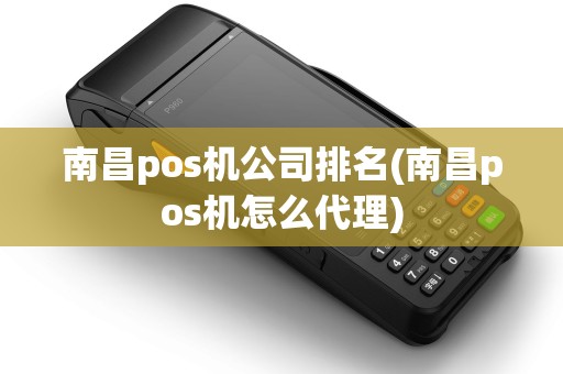 南昌pos机公司排名(南昌pos机怎么代理)