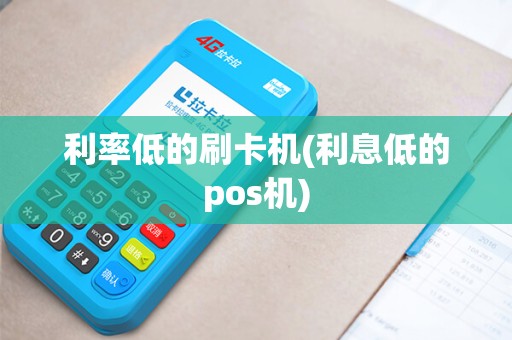 利率低的刷卡机(利息低的pos机)