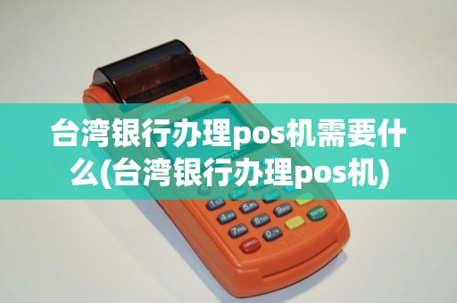 台湾银行办理pos机需要什么(台湾银行办理pos机)