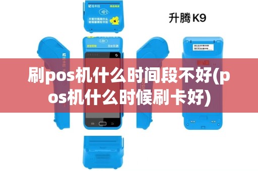 刷pos机什么时间段不好(pos机什么时候刷卡好)
