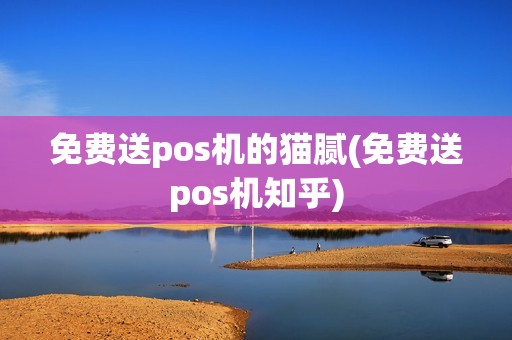 免费送pos机的猫腻(免费送pos机知乎)