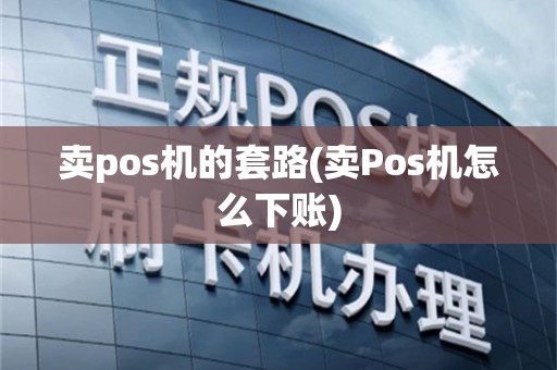 卖pos机的套路(卖Pos机怎么下账)