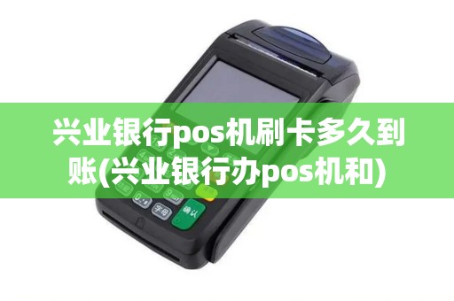 兴业银行pos机刷卡多久到账(兴业银行办pos机和)