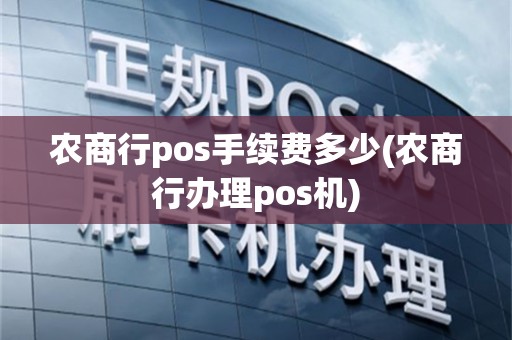 农商行pos手续费多少(农商行办理pos机)