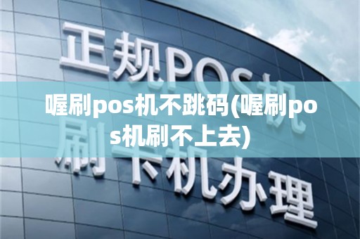 喔刷pos机不跳码(喔刷pos机刷不上去)