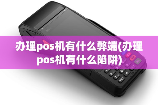 办理pos机有什么弊端(办理pos机有什么陷阱)