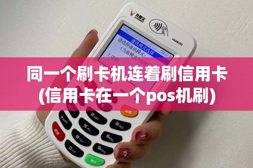 同一个刷卡机连着刷信用卡(信用卡在一个pos机刷)
