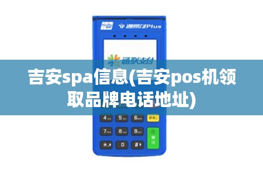 吉安spa信息(吉安pos机领取品牌电话地址)